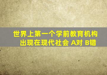 世界上第一个学前教育机构出现在现代社会 A对 B错